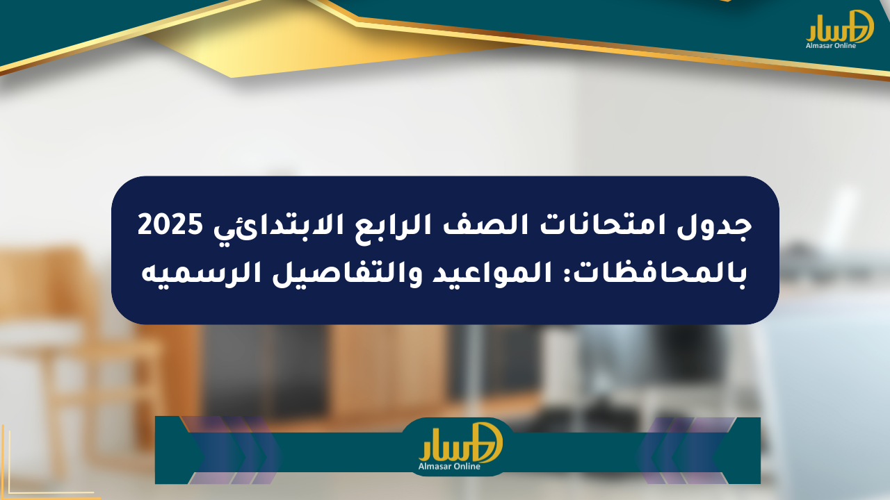 جدول امتحانات الصف الرابع الابتدائي 2025 بالمحافظات: المواعيد والتفاصيل الرسمية